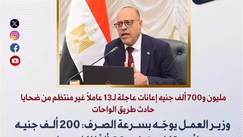 العمل : مليون و700 ألف جنيه إعانات عاجلة لضحايا حادث طريق الواحات
