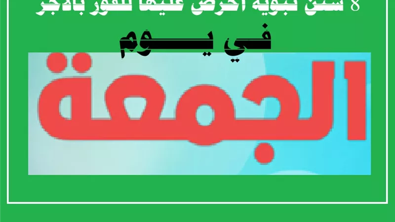 من الغسل إلى قراءة الكهف 8 سنن نبوية في يوم الجمعة