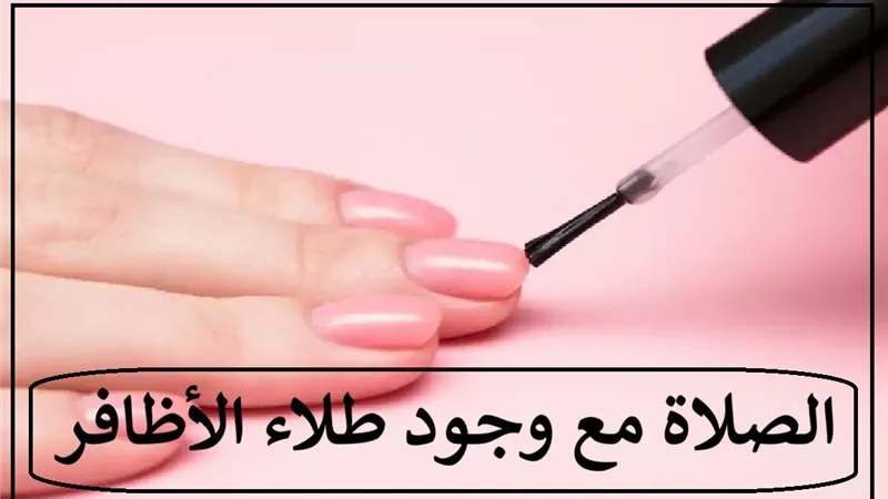 حكم الوضوء والصلاة مع طلاء الأظافر؟ دار الإفتاء تُجيب