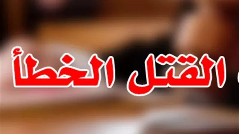 أنواع القتل الخطأ فى القانون وعقوبتة