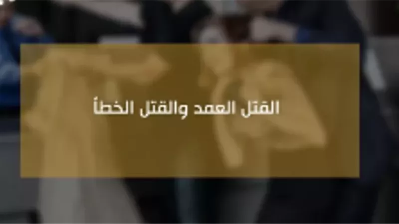 الفرق بين القتل العمد والقتل الخطأ في القانون