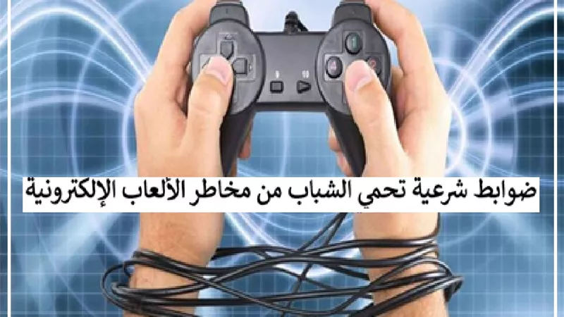 4 ضوابط شرعية تحمي الشباب من مخاطر الألعاب الإلكترونية