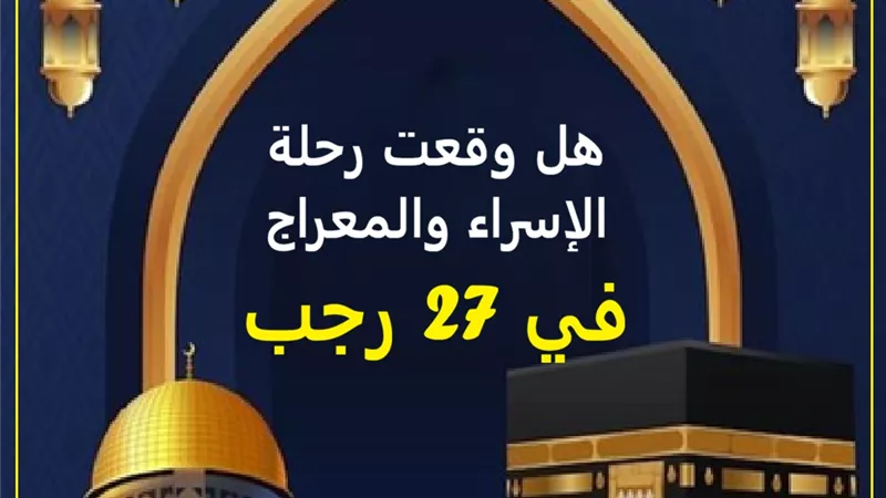 الإسراء والمعراج هل حدث في 27 رجب؟ الإفتاء تحسم الجدل
