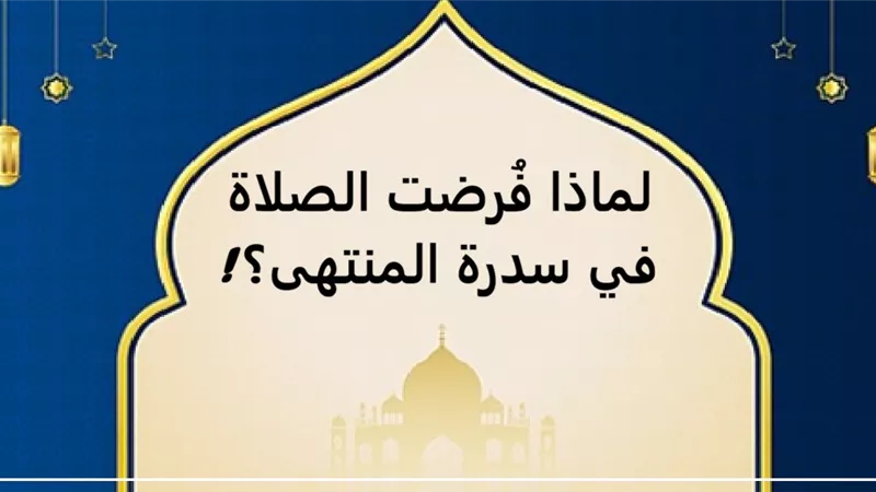 الصلاة بدأت بركعتين في مكة ووصلت إلى 5 صلوات في سدرة المنتهى