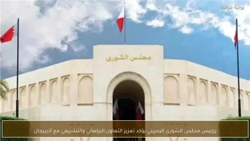 رئيس مجلس الشورى البحريني يؤكد تعزيز التعاون البرلماني مع أذربيجان