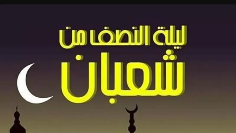 فضل ليلة النصف من شعبان ومستحبات الأعمال فيها