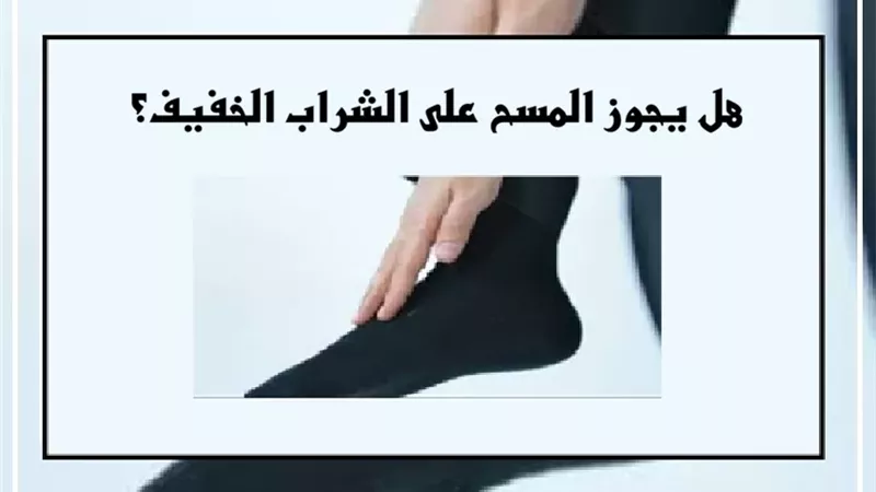 هل يجوز المسح على الشراب الخفيف؟ الإفتاء تجيب
