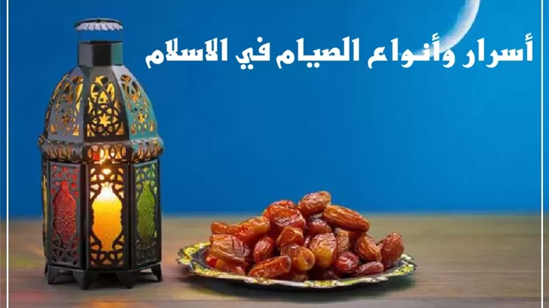 من رمضان إلى التطوع والكفارات .. أسرار وأنواع الصيام في الاسلام