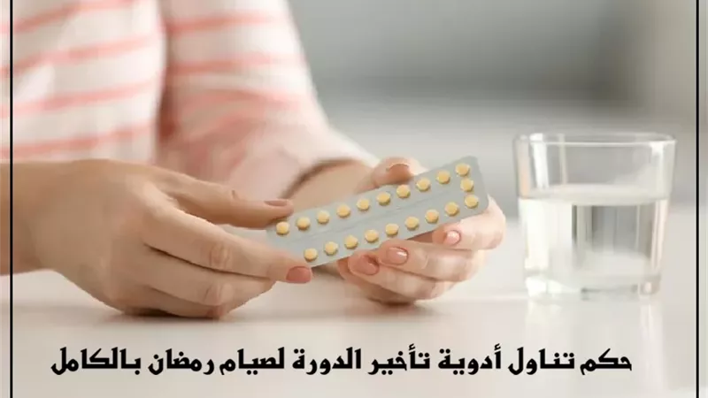 يجوز تناول أدوية تأخير الدورة لصيام رمضان بالكامل .. 