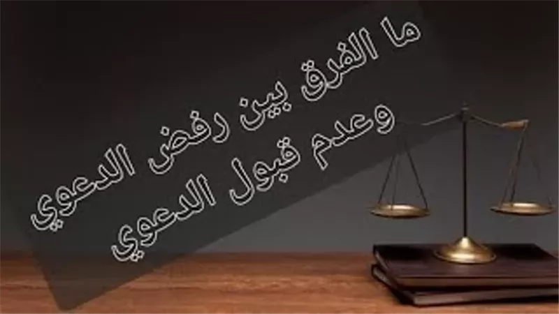 ما هو الفرق بين رفض الدعوى وعدم قبول الدعوي؟