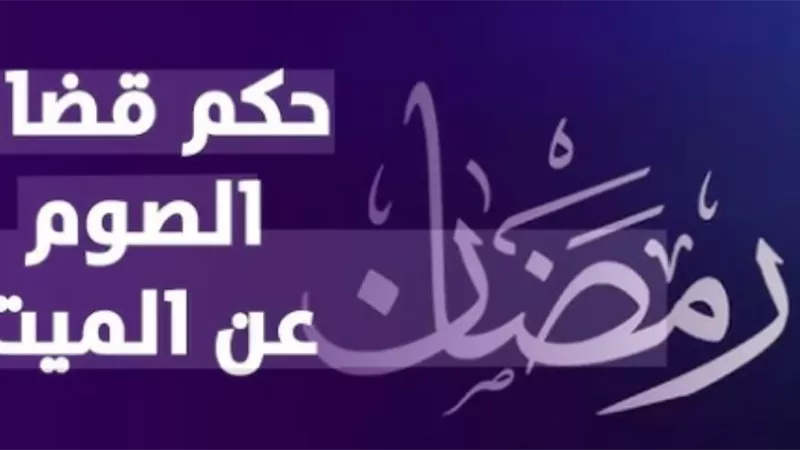 رأي فقهي يوضح مدى جواز قضاء الصوم عن الميت
