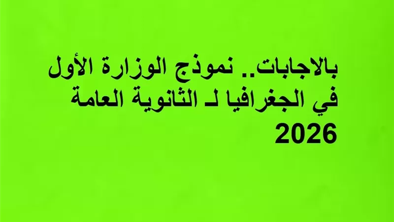 بالاجابات.. نموذج الوزارة الأول في الجغرافيا لـ الثانوية العامة 2026