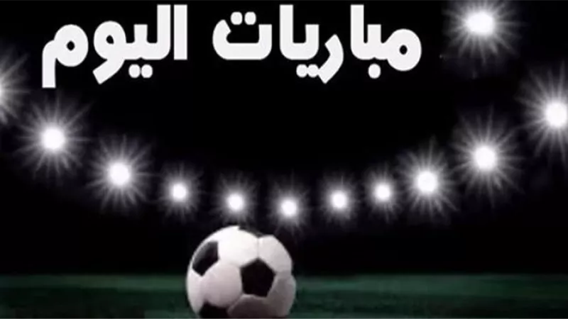 مواعيد مباريات اليوم.. والقنوات الناقلة