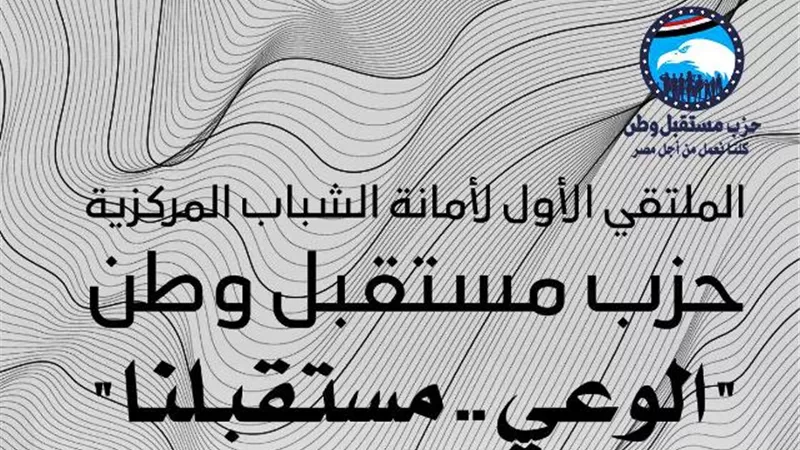 أمانة الشباب بمستقبل وطن تطلق الملتقى الشبابى الأول.. تعرف على المكان والميعاد