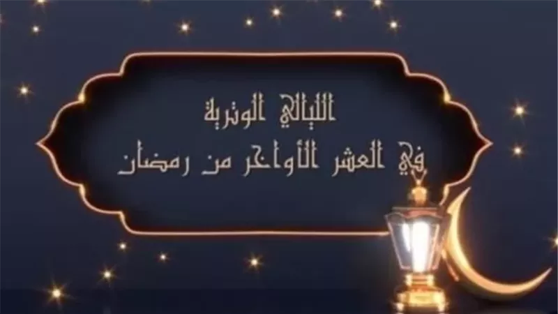 موعد أول الليالي الوترية من العشر الأواخر من رمضان