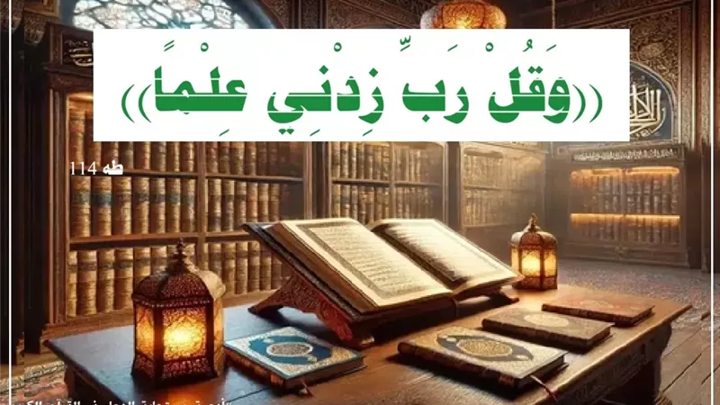 ((وَقُلْ رَبِّ زِدْنِي عِلْمًا)): حين يكون العلم هو الطريق الوحيد لرفعة الدنيا والآخرة