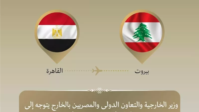 وزير الخارجية يتوجه إلى بيروت للتأكيد على دعم مصر للبنان الشقيق