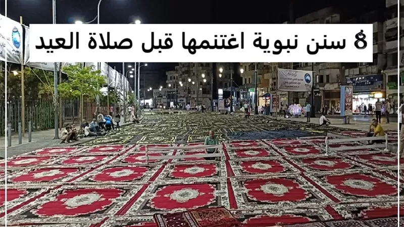 هكذا استعد النبي ﷺ لصلاة العيد .. 8 سنن لا تفوتها