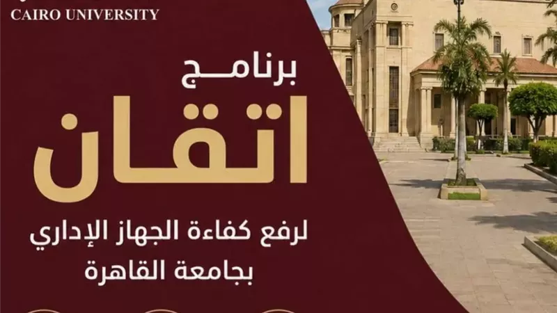 جامعة القاهرة تواصل تنفيذ برنامج «إتقان» لتأهيل كوادرها الإدارية