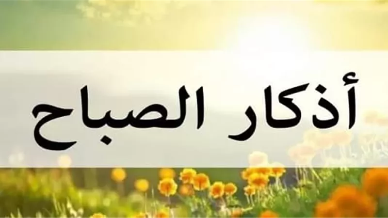 أذكار الصباح..استثمار رابح لبركة ممتدة
