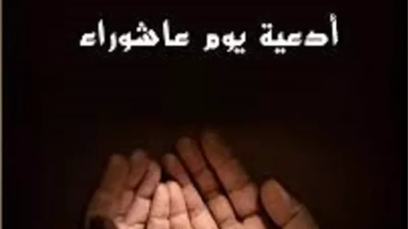 أفضل الأدعية في يوم عاشوراء.. للتوبة والرزق وقضاء الحوائج