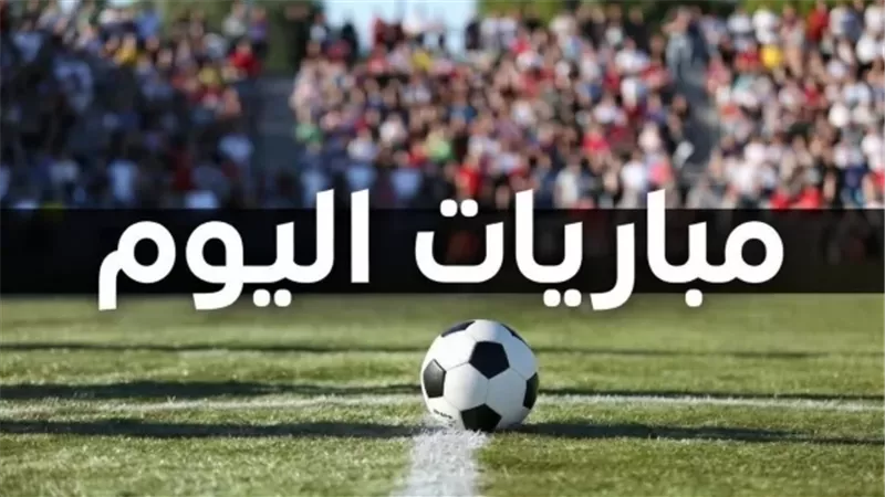 مواعيد مباريات اليوم الأربعاء.. والقنوات الناقلة