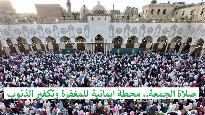 صلاة الجمعة.. محطة ايمانية للمغفرة وتكفير الذنوب فلا تضيعها