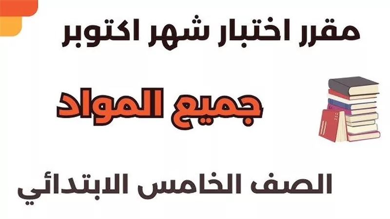 مقرر اختبار أكتوبر للصف الخامس الابتدائي.. تعرف على الأجزاء المحددة في جميع المواد