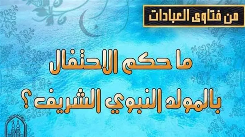 ما حكمُ الاحتفالِ بالمولدِ النَّبَوِيِّ الشَّرِيفِ؟ مركز الأزهر يجيب