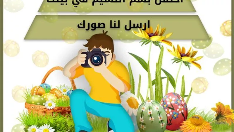 احتفل بشم النسيم في البيت.. وارسل لنا صورك