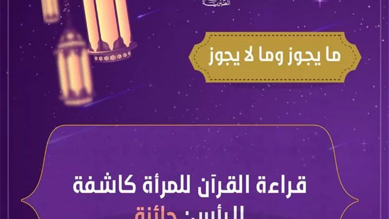 فتوى فى صورة.. حكم قراءة القرآن للمرأة كاشفة الرأس