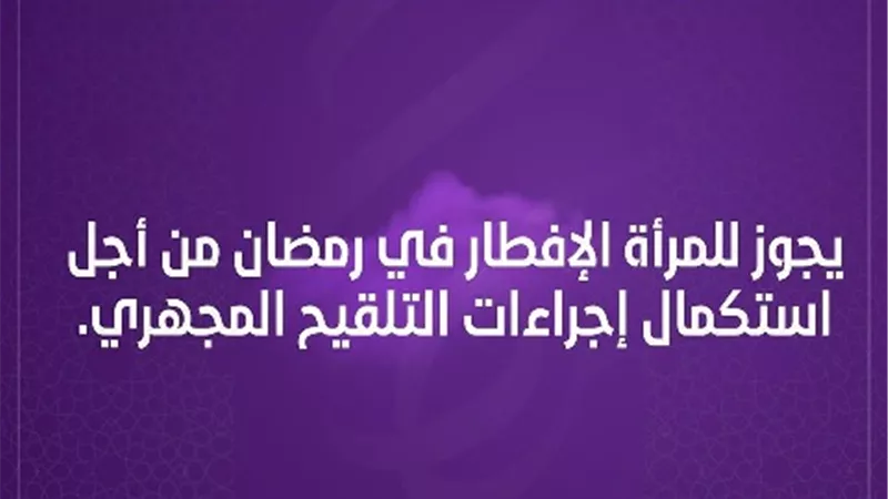 فتاوي المرأة .. هل يجوز الافطار للمراة لاستكمال عملية الحقن المجهرى