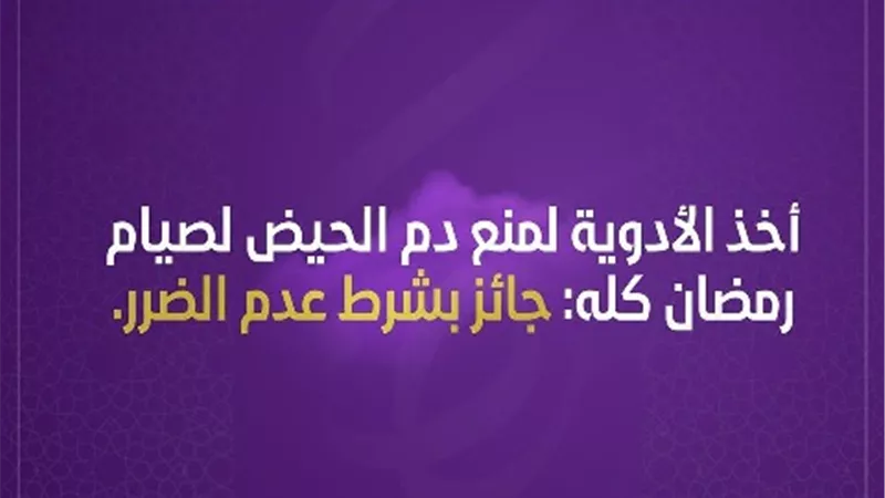 فتاوي المرأة .. أخذ ادوية لمنع دم الحيض لصيام رمضان كاملا جائز بشرط