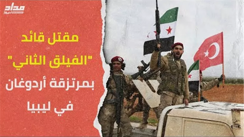 مقتل قائد الفيلق الثاني.. حصيلة خسائر مرتزقة أردوغان في ليبيا