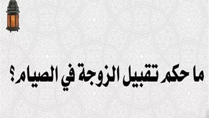ما حكم تقبيل الزوجة في الصيام؟
