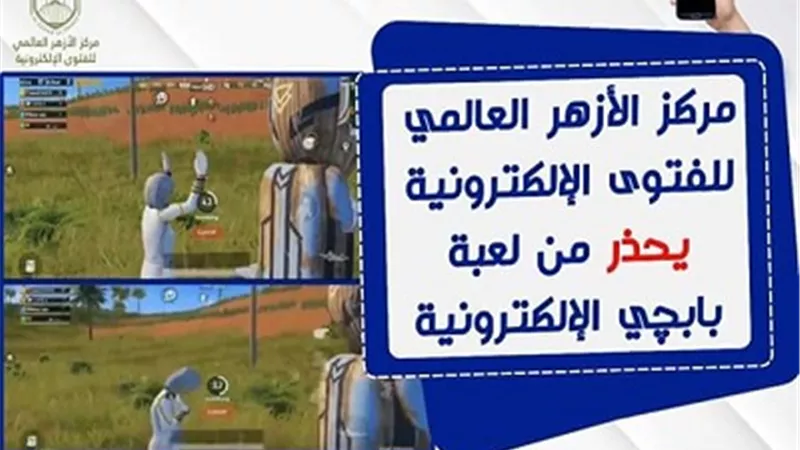 مركز الأزهر للفتوى الإلكترونية يحذر من لعبة بابجي الإلكترونية