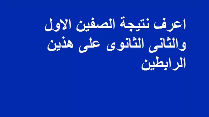 اعرف نتيجة الصفين الاول والثانى الثانوى على هذين الرابطين