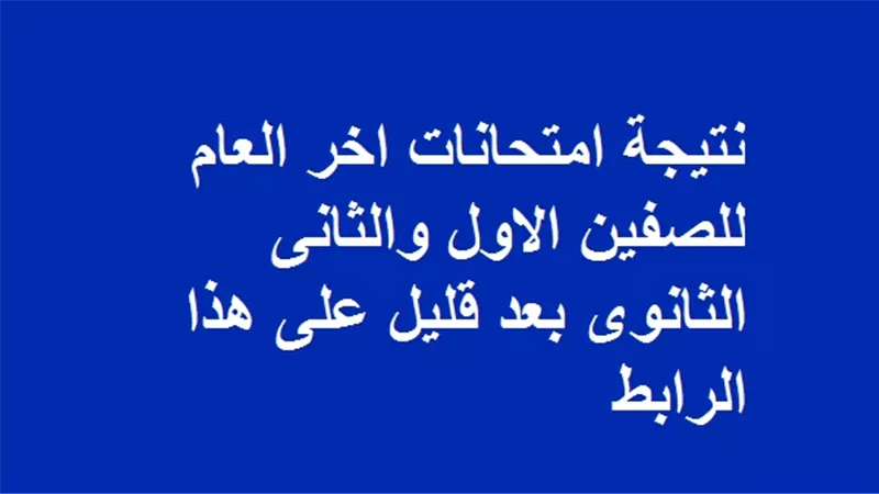 نتيجة امتحانات اخر العام للصفين الاول والثانى الثانوى بعد قليل على هذا الرابط
