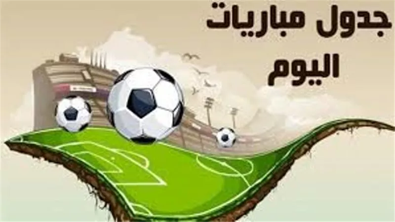 تعرف على مواعيد مباريات اليوم والقنوات الناقلة
