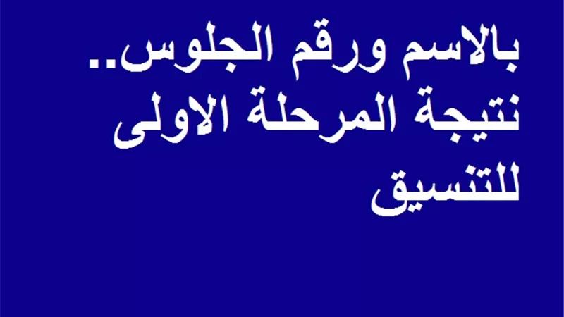 بالاسم ورقم الجلوس.. نتيجة المرحلة الاولى للتنسيق