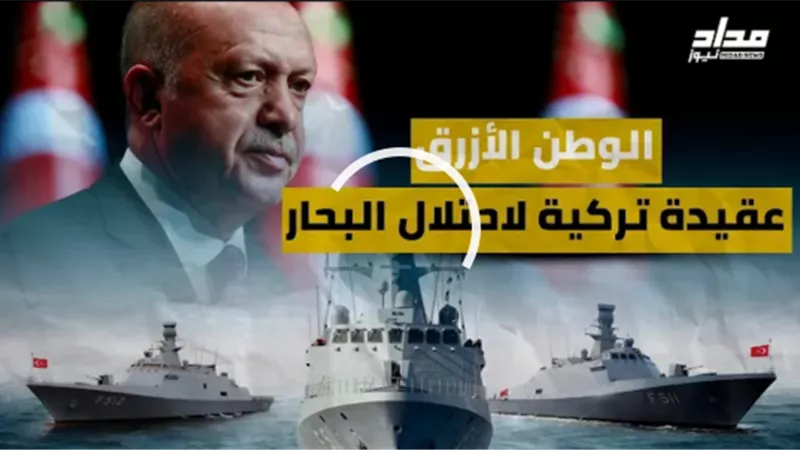 الوطن الأزرق.. عقيدة تركية لاحتلال البحار