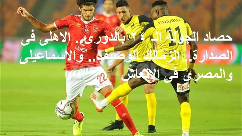 حصاد الجولة الـ 24 بالدورى.. الاهلى فى الصدارة.. الزمالك الوصيف.. والاسماعيلى والمصرى فى الانعاش