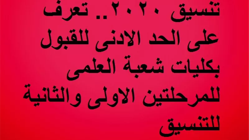 تنسيق 2020.. تعرف على الحد الادنى للقبول بكليات شعبة العلمى للمرحلتين الاولى والثانية للتنسيق