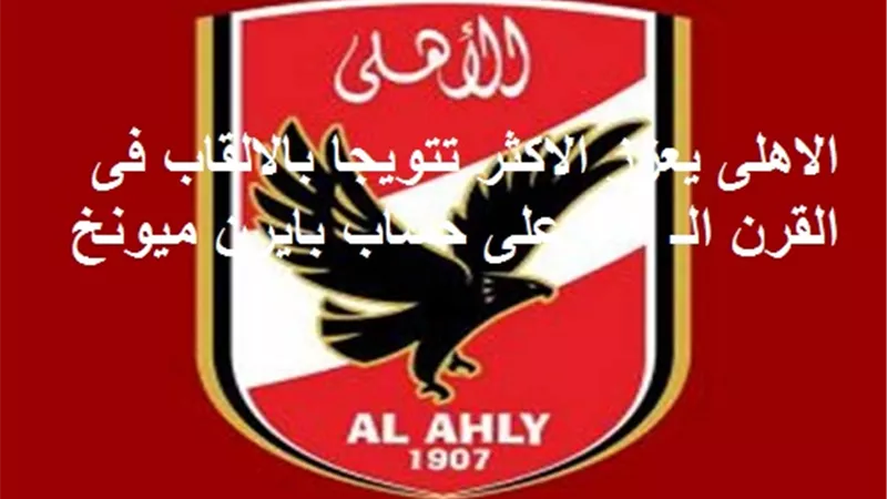 الاهلى يعزز الاكثر تتويجا بالالقاب فى القرن الـ 21 على حساب بايرن ميونخ