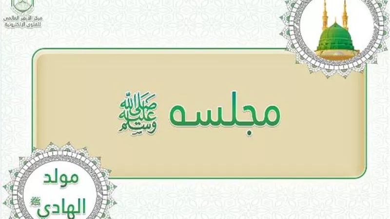 حلم وحياء ..مركز الازهر العالمى للفتوى الالكترونية يكشف صفات مجلس الرسول
