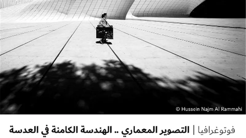 التصوير المعماري .. الهندسة الكامنة في العدسة