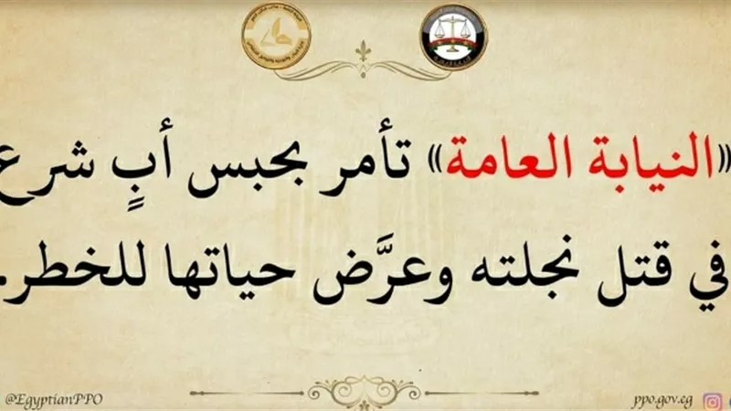 النيابة العامة تأمر بحبس أب شرع فى قتل نجتله وعرض حياتها للخطر