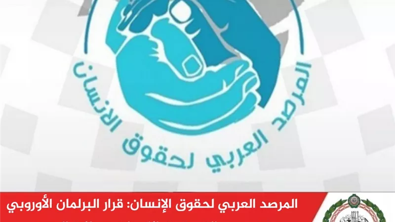 المرصد العربي لحقوق الإنسان: قرار البرلمان الأوروبي بخصوص البحرين مرفوض جملة وتفصيلًا وينم عن أهداف مسيسة