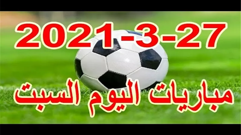 جدول مباريات اليوم السبت 27-3-2021 والقنوات الناقلة