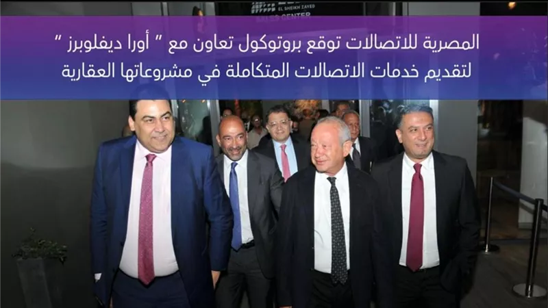 المصرية توقع بروتوكول تعاون مع أورا ديفلوبرز لتقديم خدمات الاتصالات المتكاملة بمشروعاتها العقارية